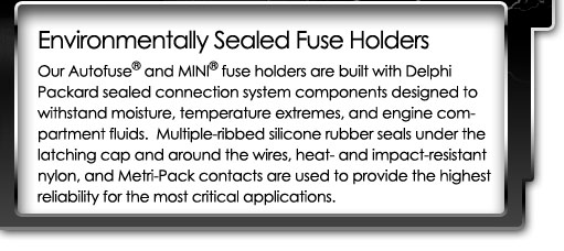 Sealed Fuse Holders - Autofuse and Mini fuse holders are designed for automotive engine compartment conditions, and provide the highest reliability in the harshest environments.
